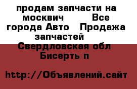 продам запчасти на москвич 2141 - Все города Авто » Продажа запчастей   . Свердловская обл.,Бисерть п.